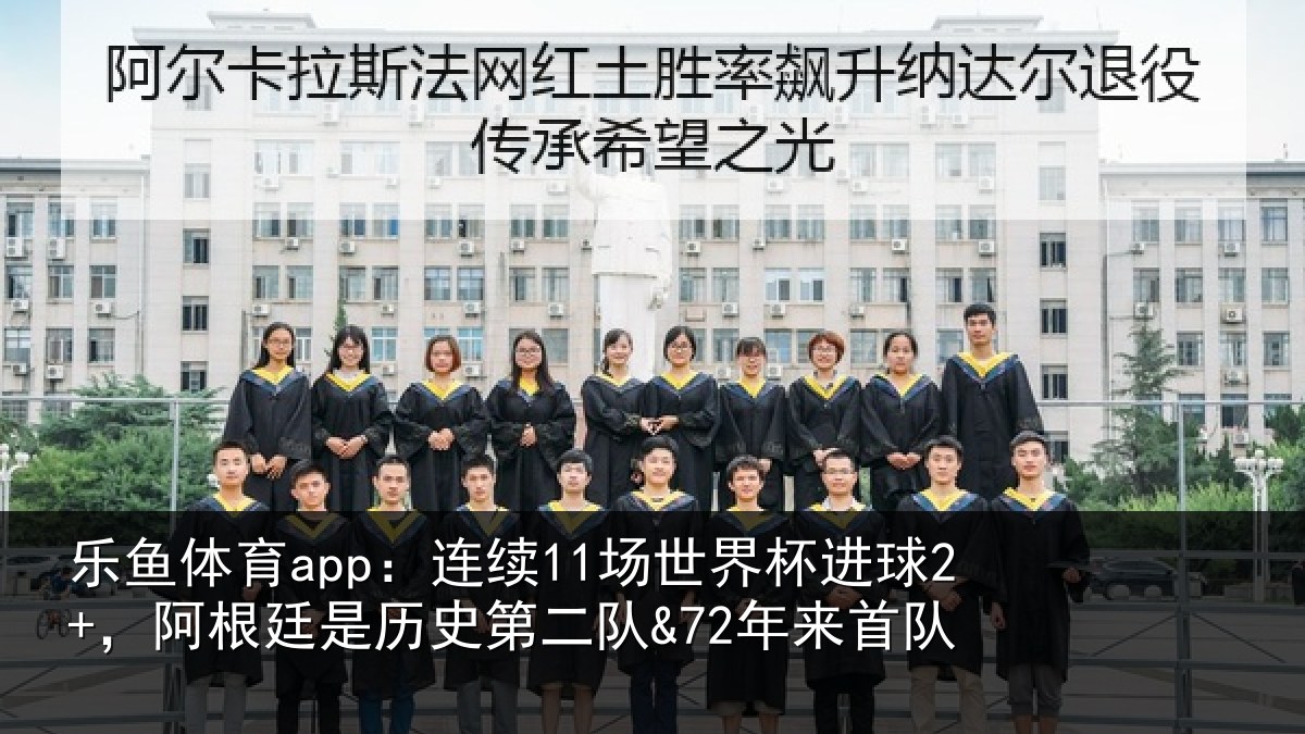 乐鱼体育app：连续11场世界杯进球2+，阿根廷是历史第二队&72年来首队