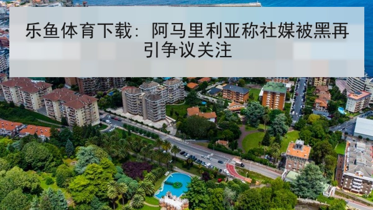 乐鱼体育下载: 阿马里利亚称社媒被黑再引争议关注