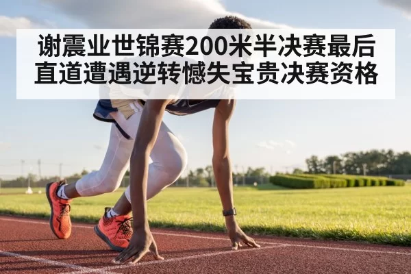 谢震业世锦赛200米半决赛最后直道遭遇逆转憾失宝贵决赛资格