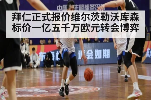 拜仁正式报价维尔茨勒沃库森标价一亿五千万欧元转会博弈