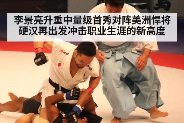 李景亮升重中量级首秀对阵美洲悍将硬汉再出发冲击职业生涯的新高度
