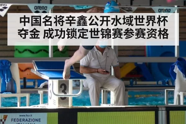 中国名将辛鑫公开水域世界杯夺金 成功锁定世锦赛参赛资格