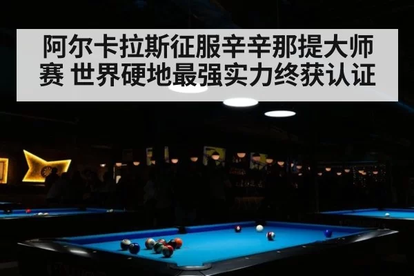 阿尔卡拉斯征服辛辛那提大师赛 世界硬地最强实力终获认证