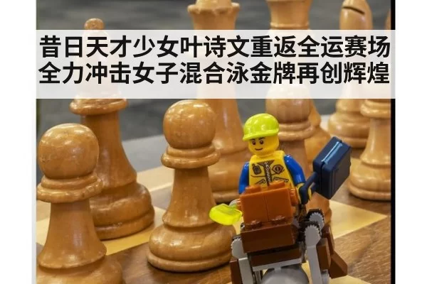昔日天才少女叶诗文重返全运赛场全力冲击女子混合泳金牌再创辉煌