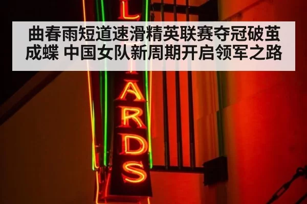 曲春雨短道速滑精英联赛夺冠破茧成蝶 中国女队新周期开启领军之路